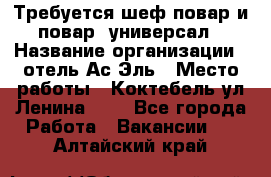 Требуется шеф-повар и повар -универсал › Название организации ­ отель Ас-Эль › Место работы ­ Коктебель ул Ленина 127 - Все города Работа » Вакансии   . Алтайский край